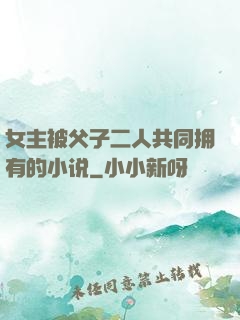 女主被父子二人共同拥有的小说