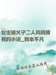 女主被父子二人共同拥有的小说