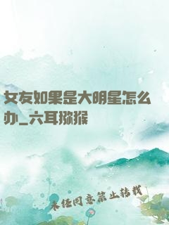 女友如果是大明星怎么办