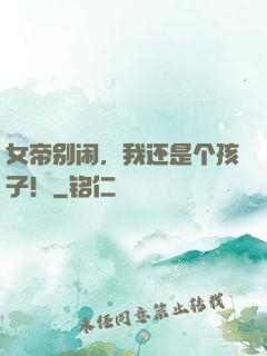 女帝别闹，我还是个孩子！