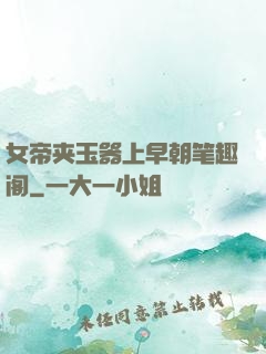 女帝夹玉器上早朝笔趣阁