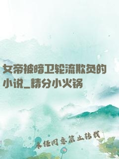 女帝被暗卫轮流欺负的小说