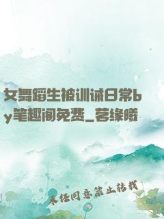 女舞蹈生被训诫日常by笔趣阁免费