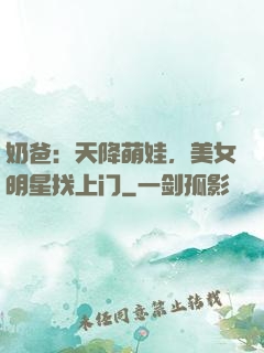 奶爸：天降萌娃，美女明星找上门