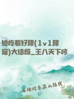 她吃着好甜(1v1甜宠)大结局