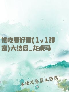 她吃着好甜(1v1甜宠)大结局