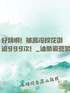 好烦啊！被高冷校花倒追999次！