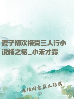 妻子初次接受三人行小说杨之易