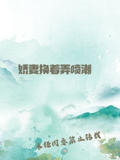 娇妻换着弄喷潮