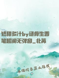 娇甜多汁by谜骨生香笔趣阁无弹窗