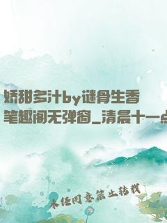 娇甜多汁by谜骨生香笔趣阁无弹窗
