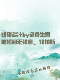 娇甜多汁by谜骨生香笔趣阁无弹窗