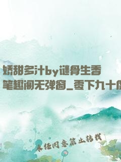 娇甜多汁by谜骨生香笔趣阁无弹窗