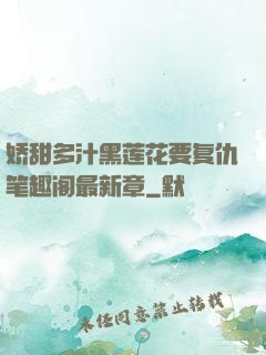 娇甜多汁黑莲花要复仇笔趣阁最新章
