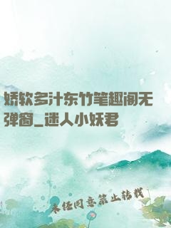 娇软多汁东竹笔趣阁无弹窗