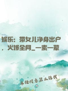 娱乐：带女儿净身出户，火爆全网