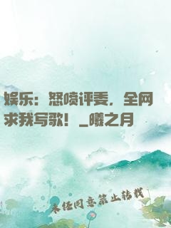 娱乐：怒喷评委，全网求我写歌！
