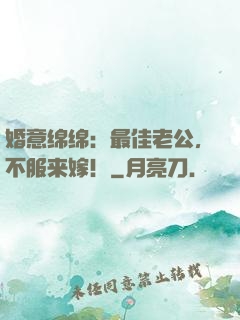 婚意绵绵：最佳老公，不服来嫁！