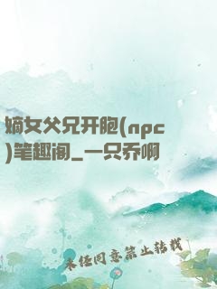 嫡女父兄开胞(npc)笔趣阁