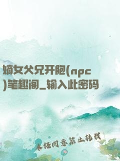 嫡女父兄开胞(npc)笔趣阁