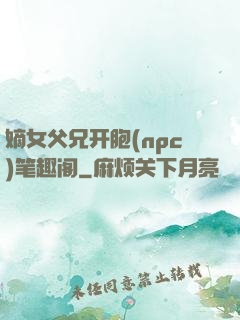 嫡女父兄开胞(npc)笔趣阁