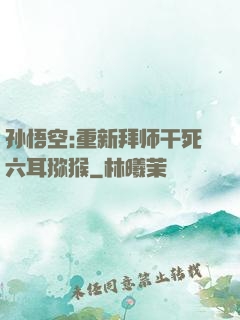 孙悟空:重新拜师干死六耳猕猴