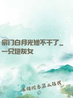 宗门白月光她不干了