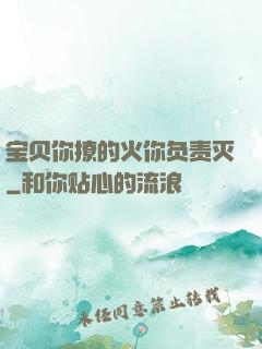 宝贝你撩的火你负责灭