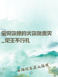宝贝你撩的火你负责灭