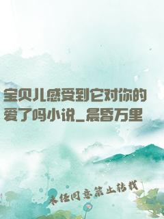 宝贝儿感受到它对你的爱了吗小说