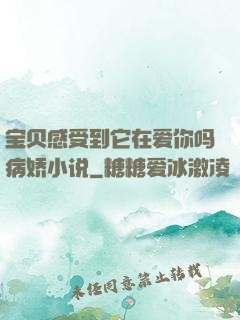 宝贝感受到它在爱你吗病娇小说