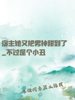 宿主她又把男神甜到了