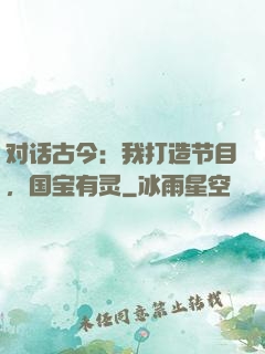 对话古今：我打造节目，国宝有灵