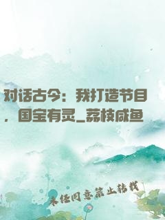 对话古今：我打造节目，国宝有灵