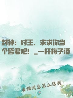 封神：纣王，求求你当个昏君吧！