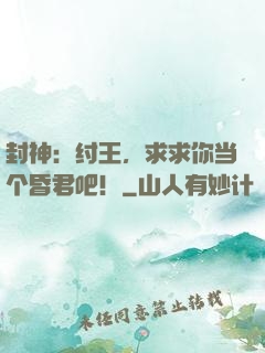 封神：纣王，求求你当个昏君吧！