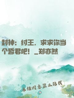 封神：纣王，求求你当个昏君吧！