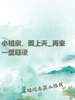 小祖宗，要上天