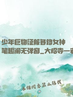 少年巨物征服各路女神笔趣阁无弹窗