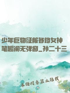 少年巨物征服各路女神笔趣阁无弹窗