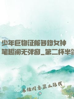 少年巨物征服各路女神笔趣阁无弹窗