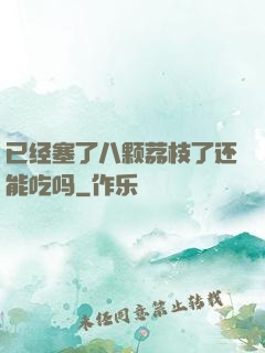 已经塞了八颗荔枝了还能吃吗
