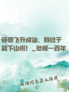 师尊飞升成仙，我终于能下山啦！