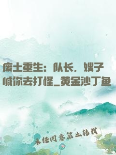 废土重生：队长，嫂子喊你去打怪