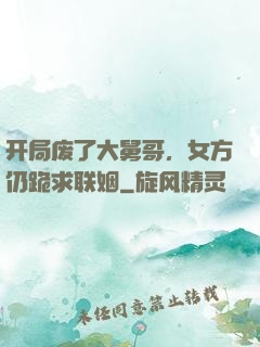 开局废了大舅哥，女方仍跪求联姻