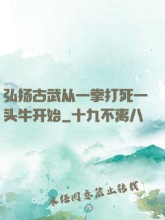 弘扬古武从一拳打死一头牛开始
