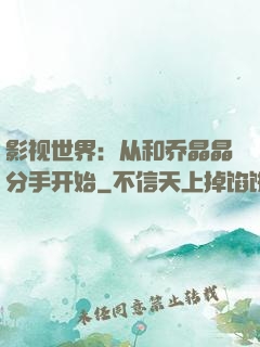 影视世界：从和乔晶晶分手开始