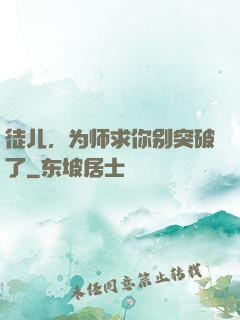 徒儿，为师求你别突破了
