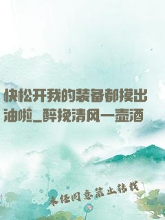 快松开我的装备都摸出油啦