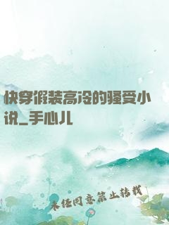 快穿假装高冷的骚受小说